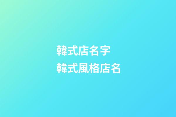 韓式店名字 韓式風格店名-第1張-店鋪起名-玄機派